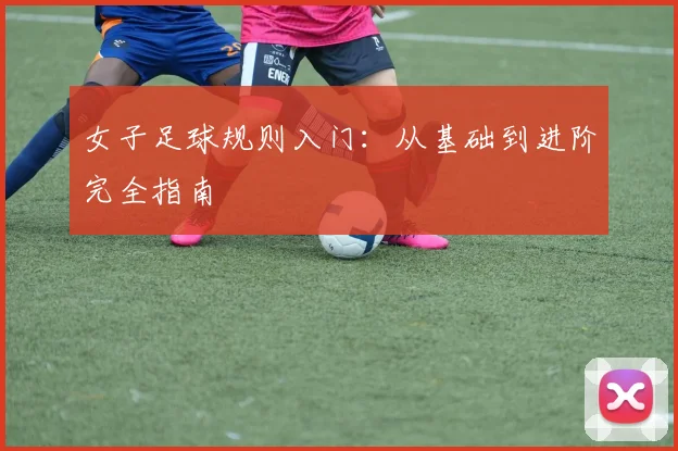 女子足球规则入门:从基础到进阶完全指南