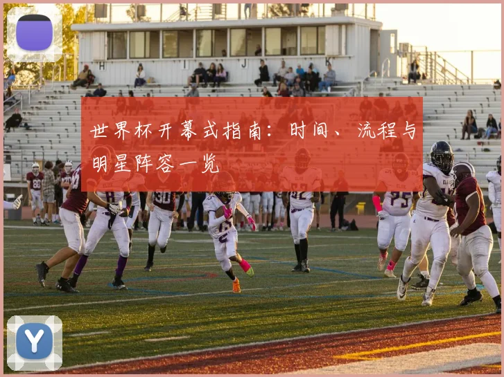 世界杯开幕式指南：时间、流程与明星阵容一览