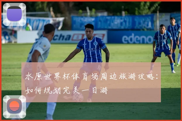 水原世界杯体育场周边旅游攻略：如何规划完美一日游