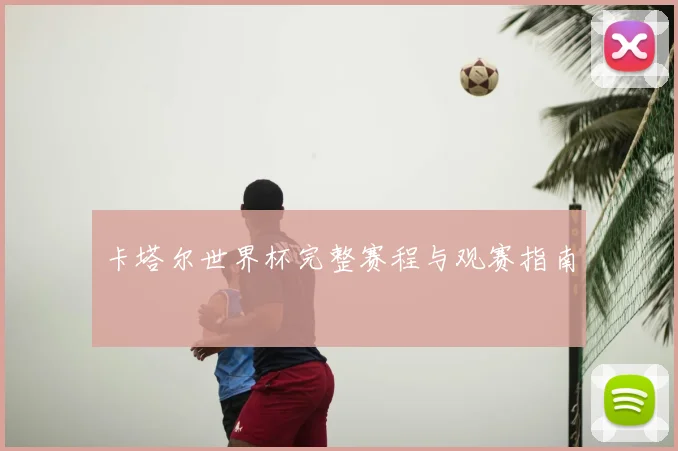 卡塔尔世界杯完整赛程与观赛指南