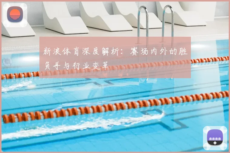 新浪体育深度解析:赛场内外的胜负手与行业变革