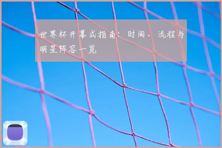 世界杯开幕式指南：时间、流程与明星阵容一览