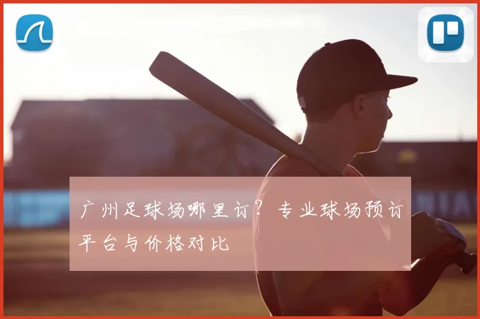 广州足球场哪里订?专业球场预订平台与价格对比