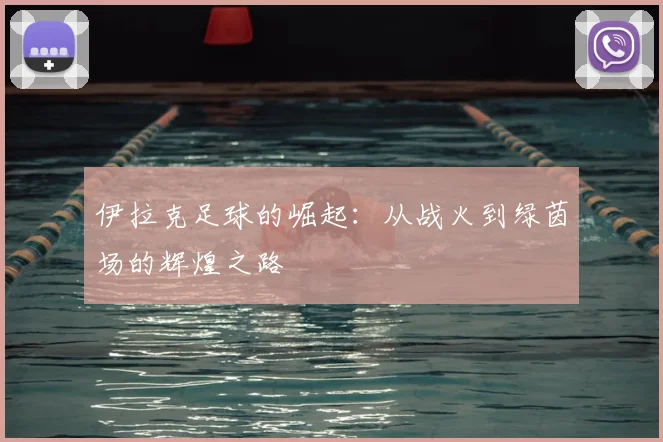 伊拉克足球的崛起：从战火到绿茵场的辉煌之路